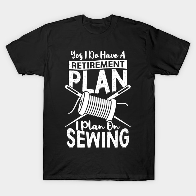 Yes I Do Have A Retirement Plan I Plan On Sewing T-Shirt by Dolde08